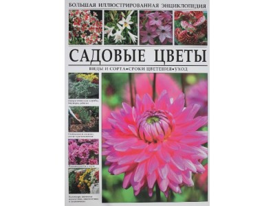 Садовые цветы. Виды и сорта. Сроки цветения. Уход. Большая иллюстрированная энциклопедия.